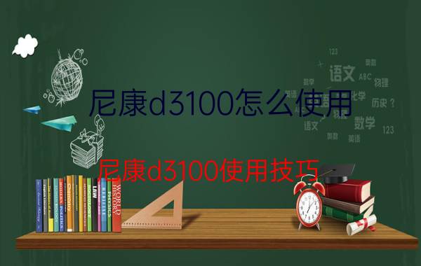 尼康d3100怎么使用 尼康d3100使用技巧